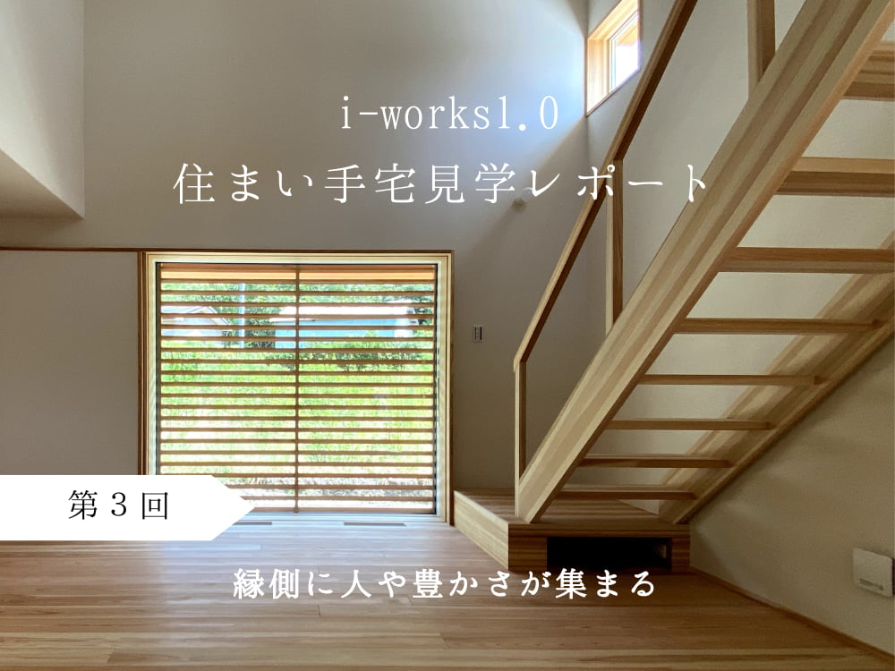 i-works1.0住まい手宅見学レポート　第３回　縁側に人や豊かさが集まる