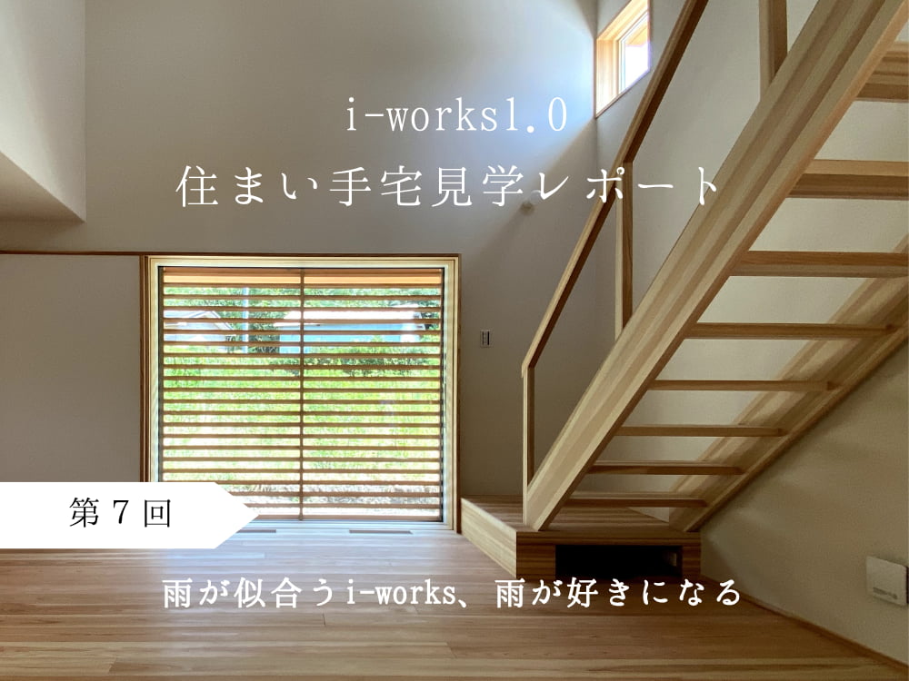 i-works1.0住まい手宅見学レポート 第7回 雨が似合うi-works、雨が好きになる