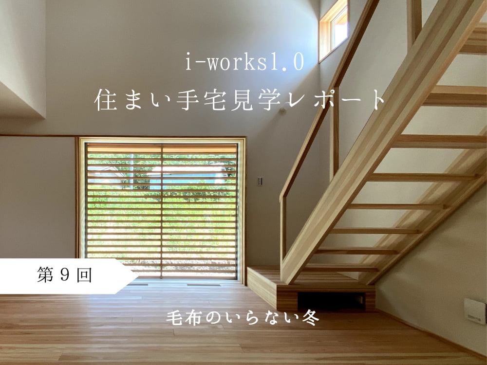 i-works1.0住まい手宅見学レポート　第9回：毛布のいらない冬